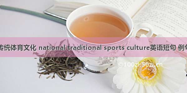 民族传统体育文化 national traditional sports culture英语短句 例句大全