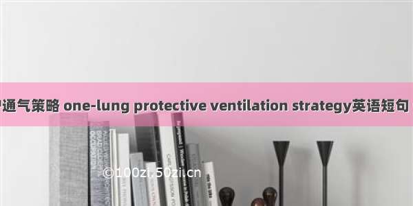 单肺保护通气策略 one-lung protective ventilation strategy英语短句 例句大全