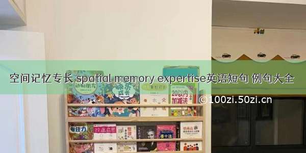 空间记忆专长 spatial memory expertise英语短句 例句大全