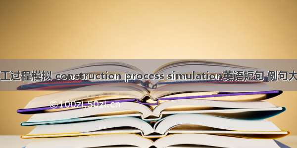 施工过程模拟 construction process simulation英语短句 例句大全