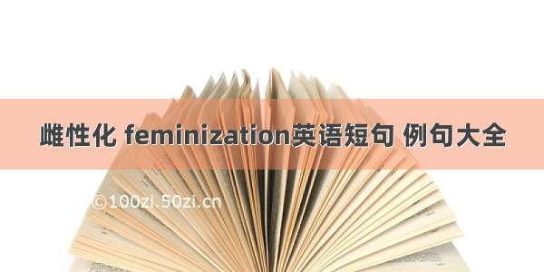 雌性化 feminization英语短句 例句大全