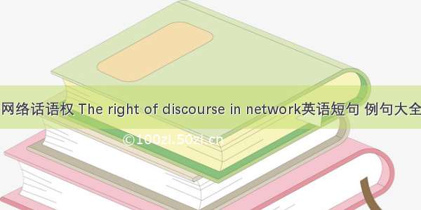 网络话语权 The right of discourse in network英语短句 例句大全