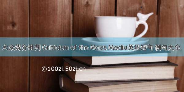 大众媒介批判 Criticism of the Mass Media英语短句 例句大全