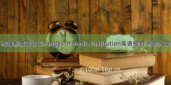 传媒制度变迁 Changes in Media Institution英语短句 例句大全