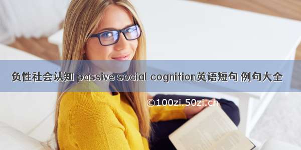 负性社会认知 passive social cognition英语短句 例句大全