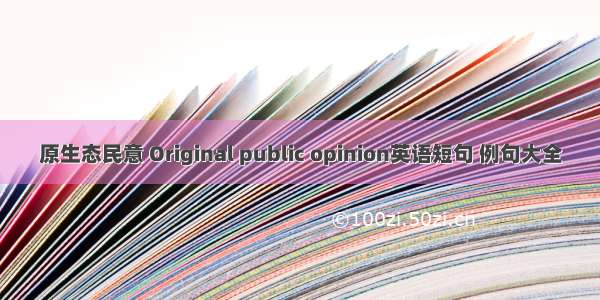 原生态民意 Original public opinion英语短句 例句大全