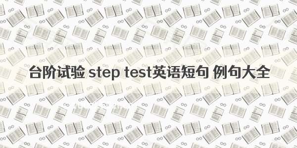 台阶试验 step test英语短句 例句大全