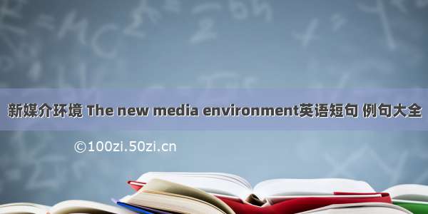 新媒介环境 The new media environment英语短句 例句大全