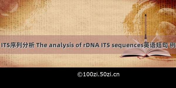 rDNA ITS序列分析 The analysis of rDNA ITS sequences英语短句 例句大全