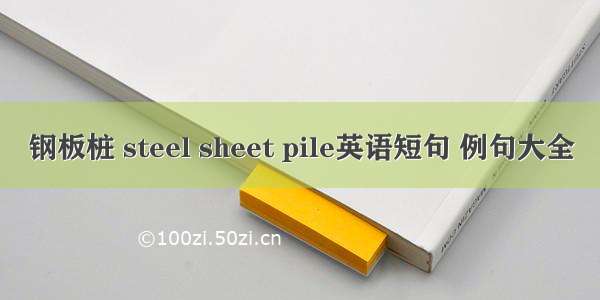 钢板桩 steel sheet pile英语短句 例句大全