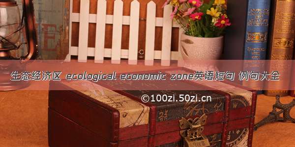 生态经济区 ecological economic zone英语短句 例句大全