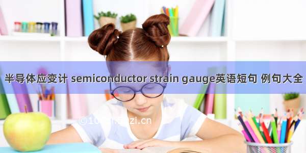 半导体应变计 semiconductor strain gauge英语短句 例句大全