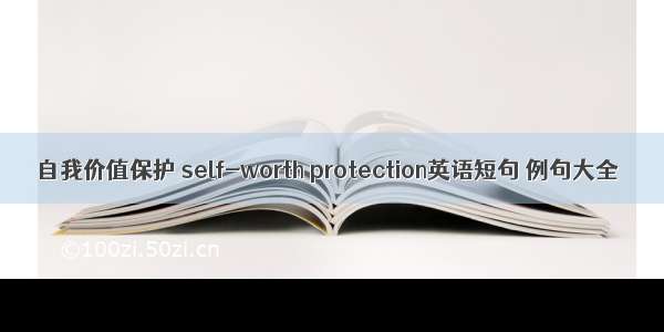 自我价值保护 self-worth protection英语短句 例句大全