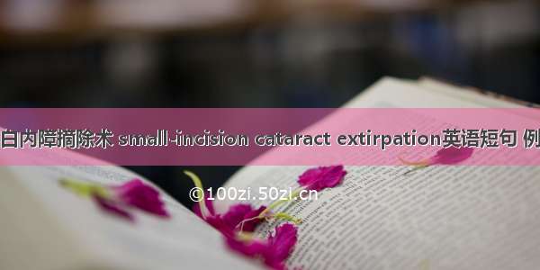 小切口白内障摘除术 small-incision cataract extirpation英语短句 例句大全