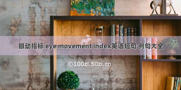 眼动指标 eye movement index英语短句 例句大全