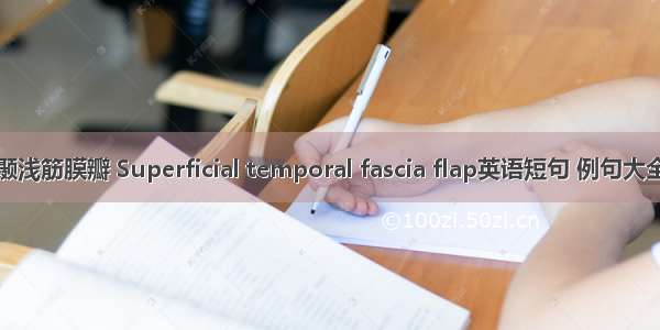 颞浅筋膜瓣 Superficial temporal fascia flap英语短句 例句大全