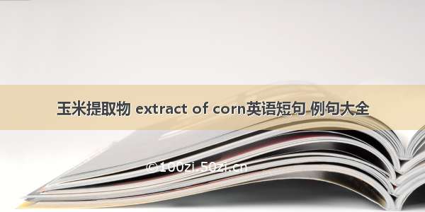 玉米提取物 extract of corn英语短句 例句大全