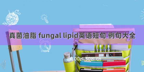 真菌油脂 fungal lipid英语短句 例句大全