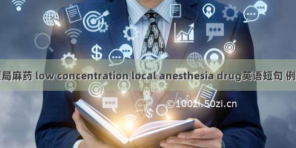 低浓度局麻药 low concentration local anesthesia drug英语短句 例句大全