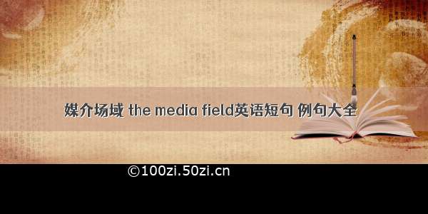 媒介场域 the media field英语短句 例句大全