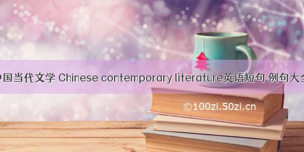 中国当代文学 Chinese contemporary literature英语短句 例句大全