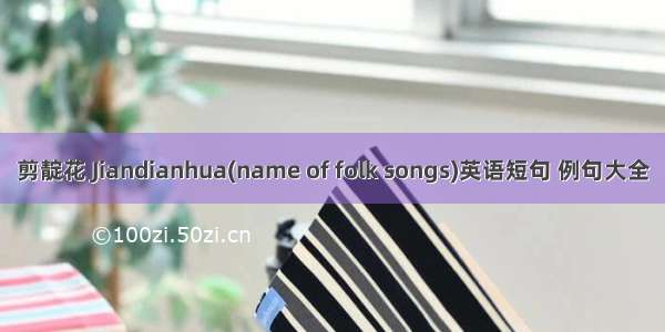 剪靛花 Jiandianhua(name of folk songs)英语短句 例句大全