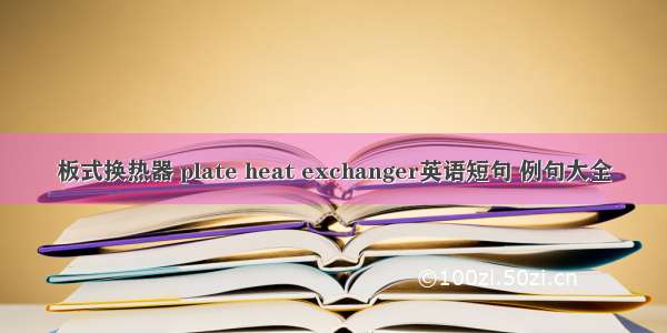 板式换热器 plate heat exchanger英语短句 例句大全