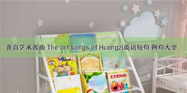 黄自艺术歌曲 The art songs of Huangzi英语短句 例句大全