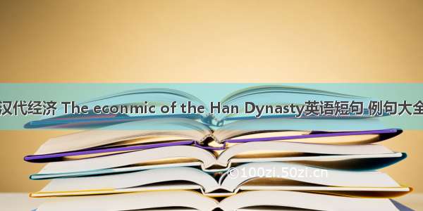 汉代经济 The econmic of the Han Dynasty英语短句 例句大全
