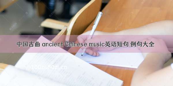 中国古曲 ancient Chinese music英语短句 例句大全