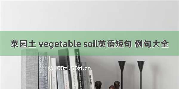 菜园土 vegetable soil英语短句 例句大全