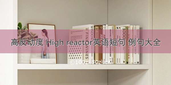 高反动度 High reactor英语短句 例句大全