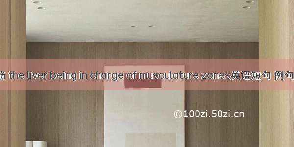 肝主筋 the liver being in charge of musculature zones英语短句 例句大全