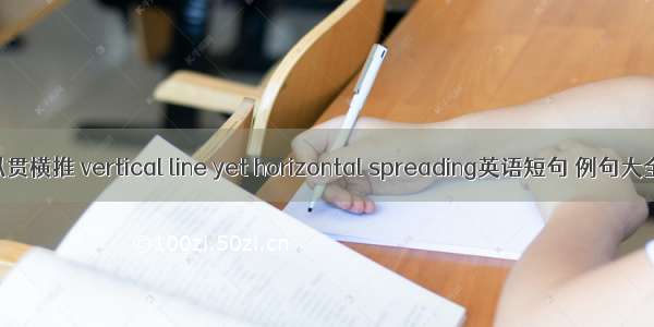 纵贯横推 vertical line yet horizontal spreading英语短句 例句大全