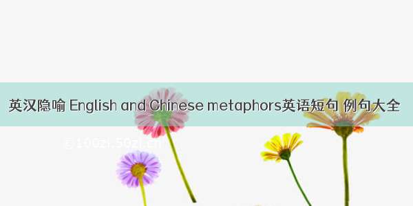 英汉隐喻 English and Chinese metaphors英语短句 例句大全