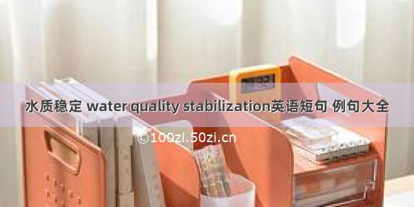 水质稳定 water quality stabilization英语短句 例句大全