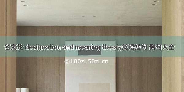 名实论 designation and meaning theory英语短句 例句大全