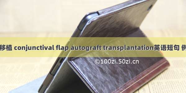 结膜瓣移植 conjunctival flap autograft transplantation英语短句 例句大全