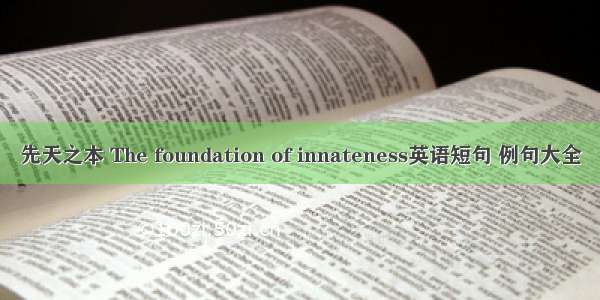 先天之本 The foundation of innateness英语短句 例句大全