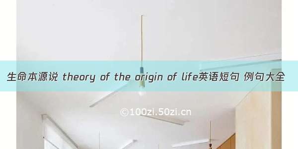 生命本源说 theory of the origin of life英语短句 例句大全
