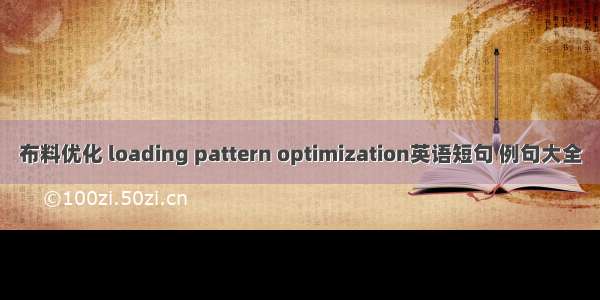 布料优化 loading pattern optimization英语短句 例句大全