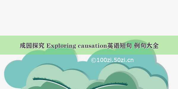 成因探究 Exploring causation英语短句 例句大全