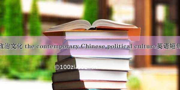当代中国政治文化 the contemporary Chinese political culture英语短句 例句大全