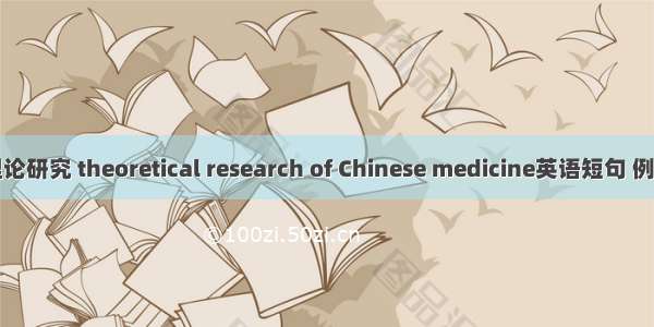 中医理论研究 theoretical research of Chinese medicine英语短句 例句大全