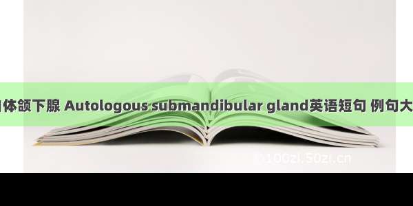 自体颌下腺 Autologous submandibular gland英语短句 例句大全