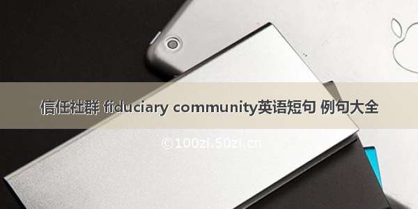 信任社群 fiduciary community英语短句 例句大全