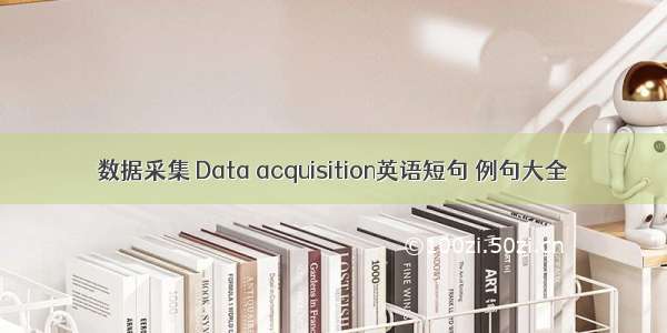 数据采集 Data acquisition英语短句 例句大全