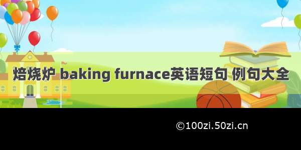 焙烧炉 baking furnace英语短句 例句大全