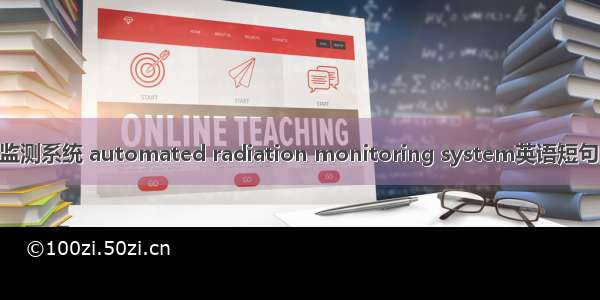 自动辐射监测系统 automated radiation monitoring system英语短句 例句大全