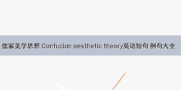 儒家美学思想 Confucian aesthetic theory英语短句 例句大全